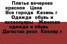 Платье вечернее красное › Цена ­ 1 100 - Все города, Казань г. Одежда, обувь и аксессуары » Женская одежда и обувь   . Дагестан респ.,Кизляр г.